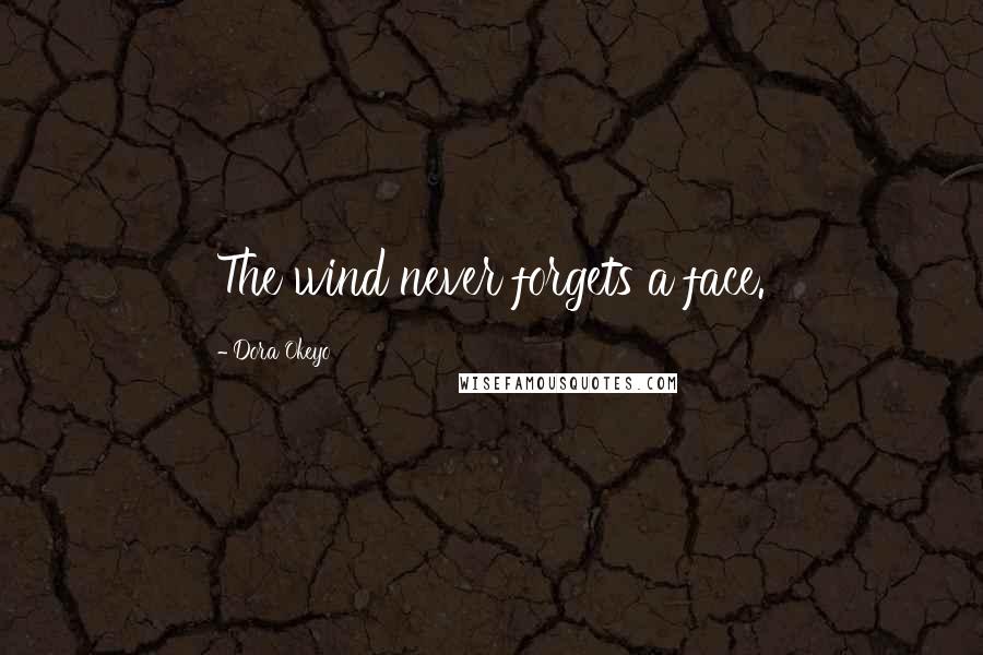 Dora Okeyo Quotes: The wind never forgets a face.