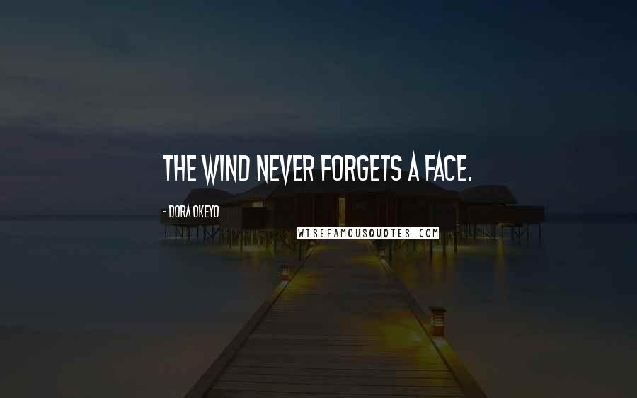 Dora Okeyo Quotes: The wind never forgets a face.