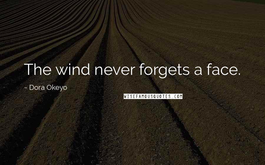Dora Okeyo Quotes: The wind never forgets a face.