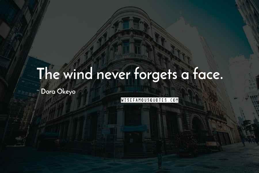 Dora Okeyo Quotes: The wind never forgets a face.
