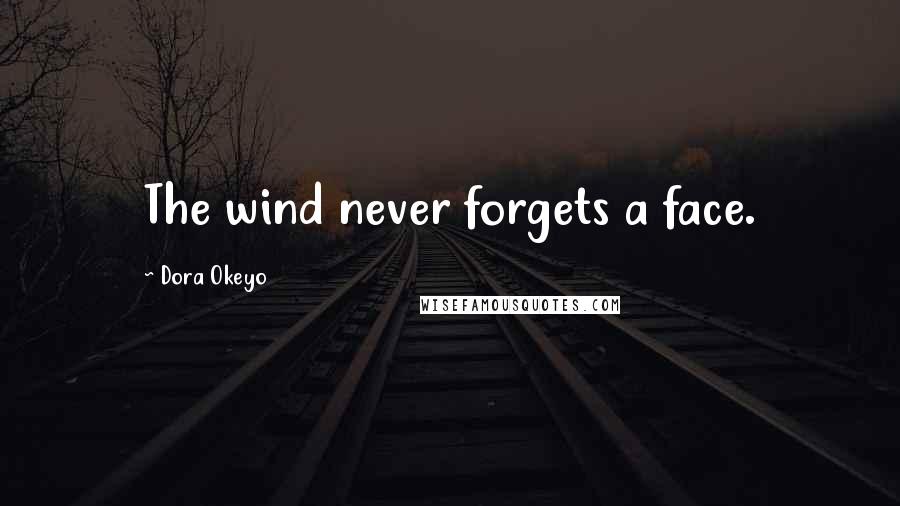 Dora Okeyo Quotes: The wind never forgets a face.