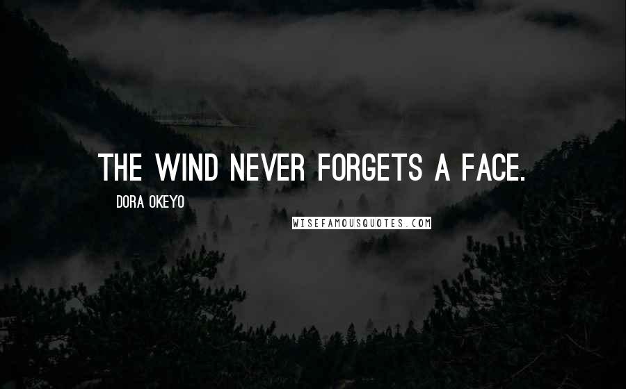 Dora Okeyo Quotes: The wind never forgets a face.