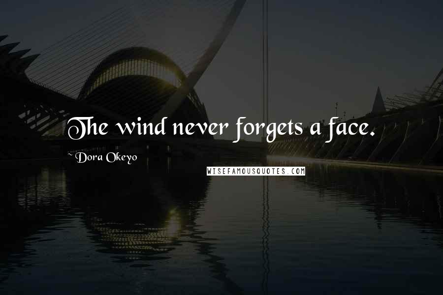 Dora Okeyo Quotes: The wind never forgets a face.