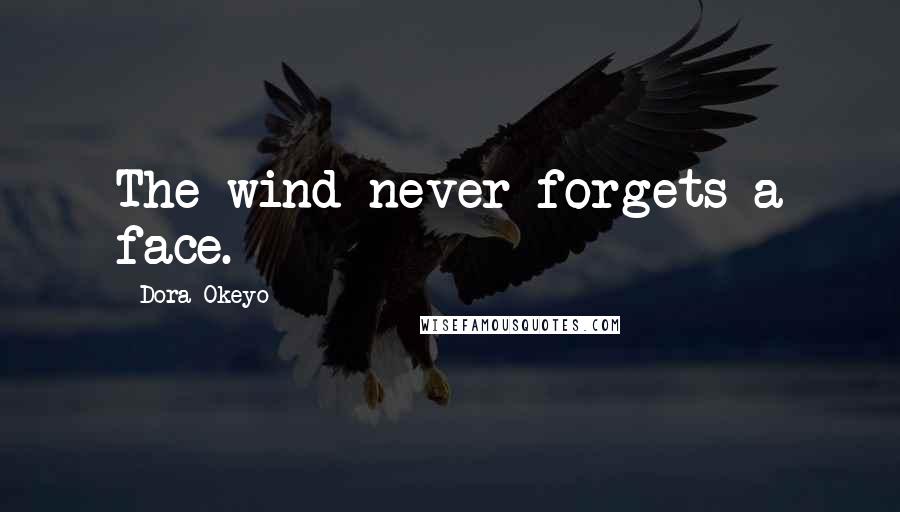 Dora Okeyo Quotes: The wind never forgets a face.