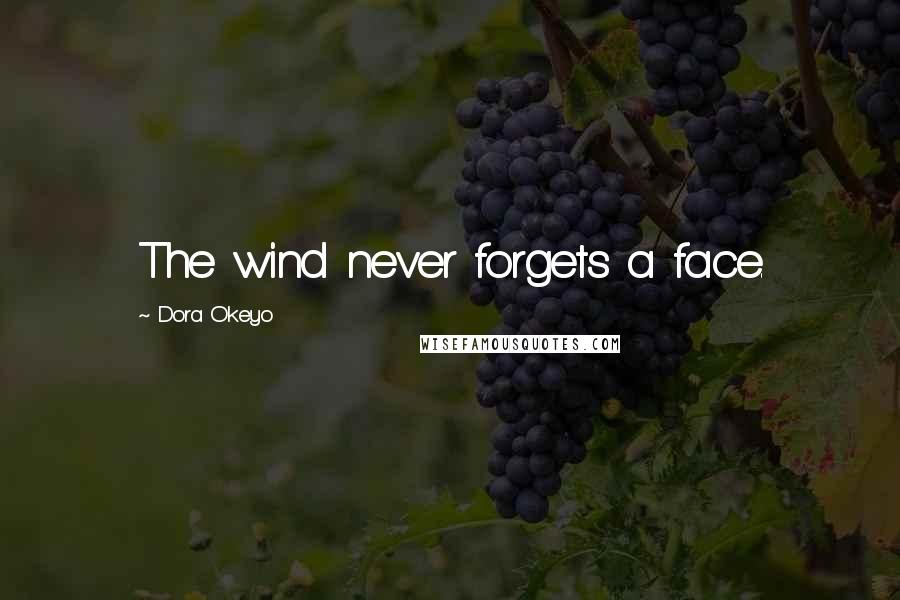Dora Okeyo Quotes: The wind never forgets a face.
