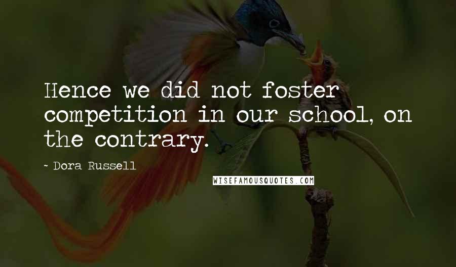 Dora Russell Quotes: Hence we did not foster competition in our school, on the contrary.