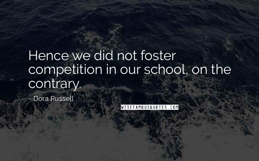 Dora Russell Quotes: Hence we did not foster competition in our school, on the contrary.