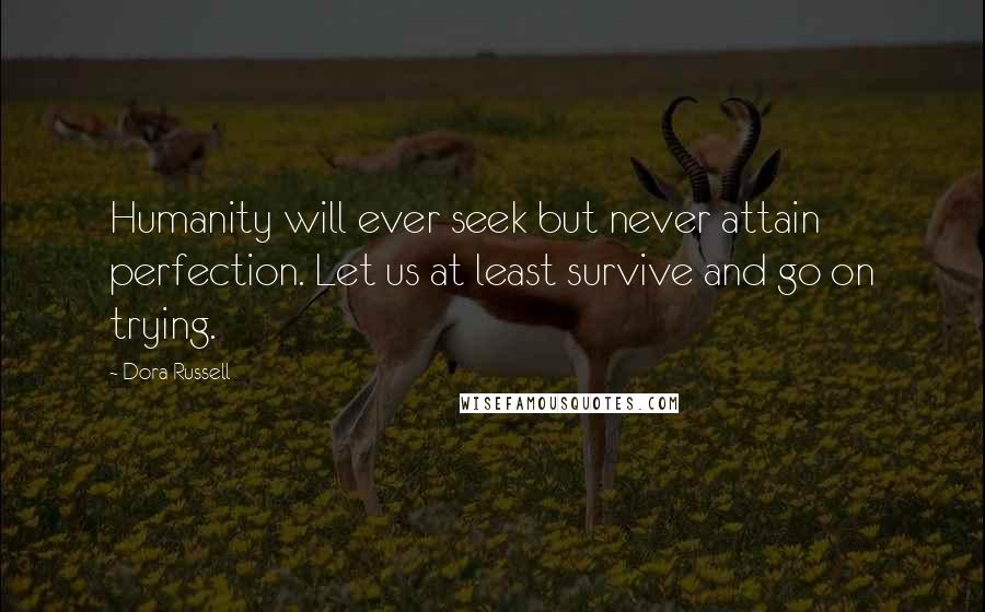 Dora Russell Quotes: Humanity will ever seek but never attain perfection. Let us at least survive and go on trying.