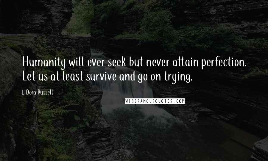 Dora Russell Quotes: Humanity will ever seek but never attain perfection. Let us at least survive and go on trying.