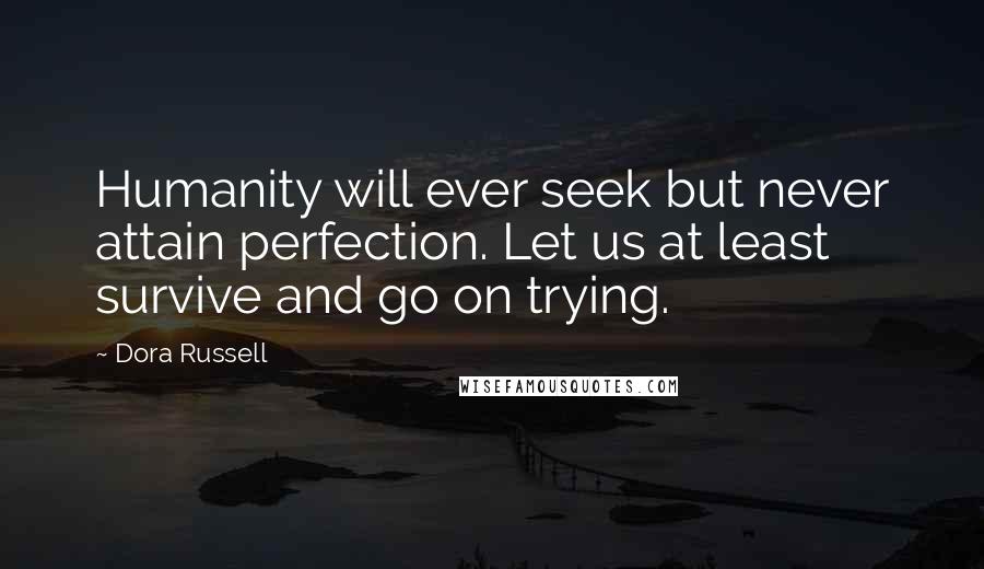 Dora Russell Quotes: Humanity will ever seek but never attain perfection. Let us at least survive and go on trying.