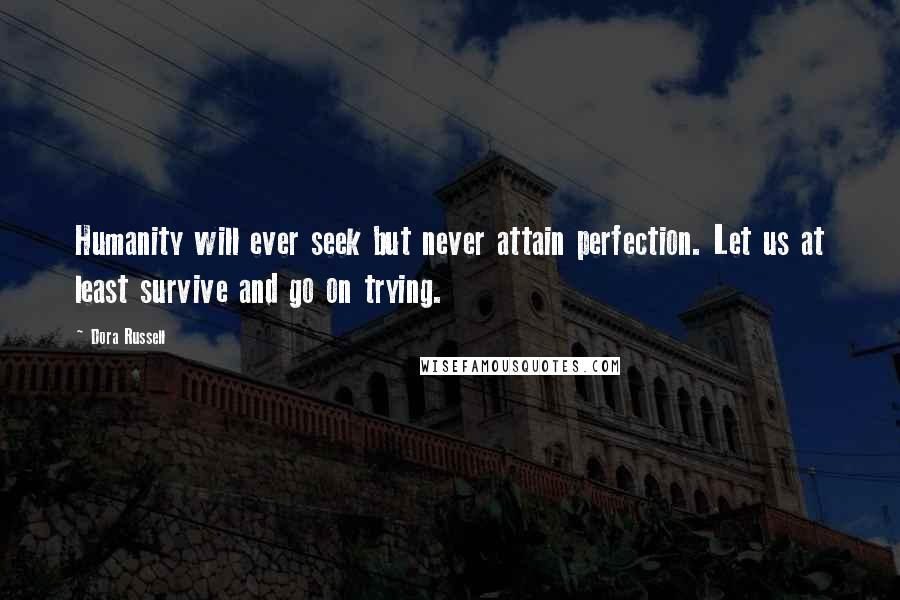 Dora Russell Quotes: Humanity will ever seek but never attain perfection. Let us at least survive and go on trying.