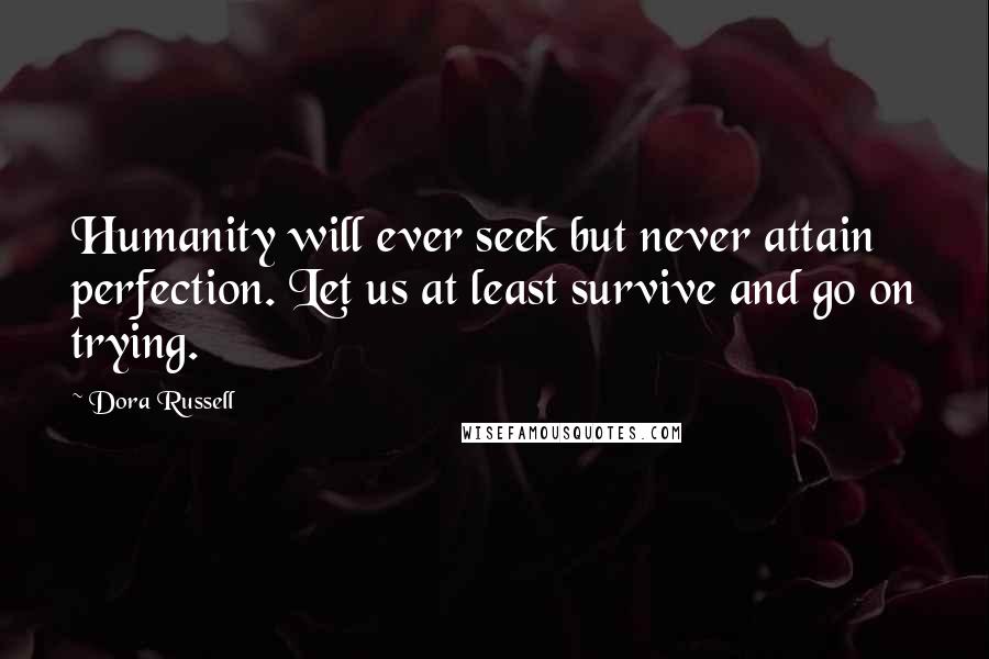 Dora Russell Quotes: Humanity will ever seek but never attain perfection. Let us at least survive and go on trying.