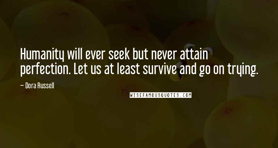 Dora Russell Quotes: Humanity will ever seek but never attain perfection. Let us at least survive and go on trying.