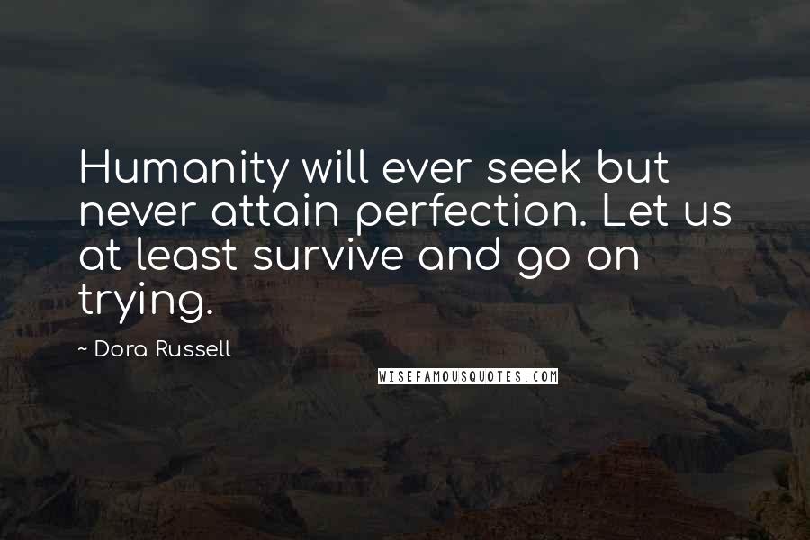 Dora Russell Quotes: Humanity will ever seek but never attain perfection. Let us at least survive and go on trying.