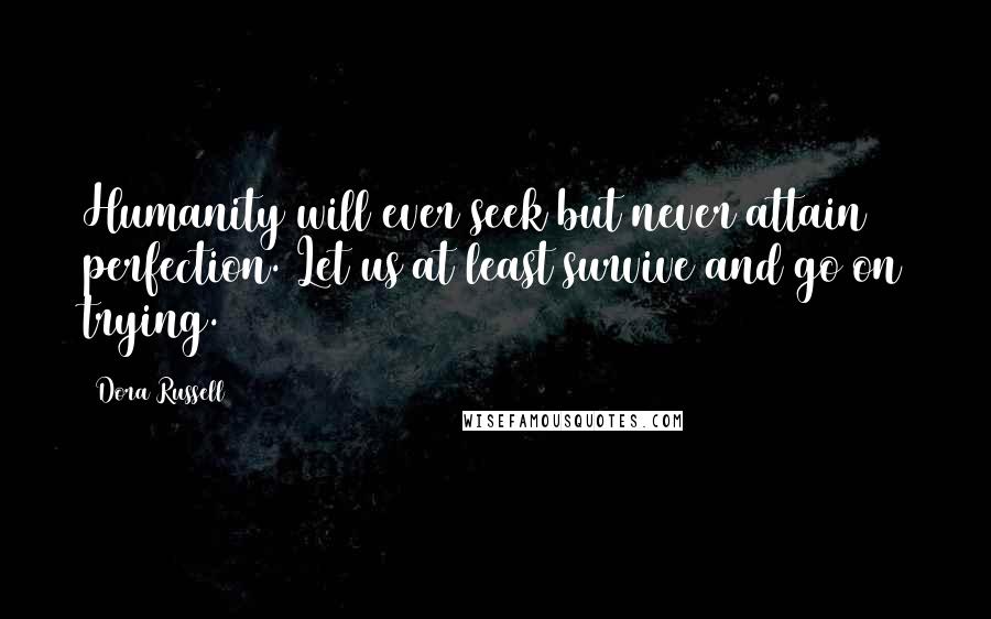 Dora Russell Quotes: Humanity will ever seek but never attain perfection. Let us at least survive and go on trying.