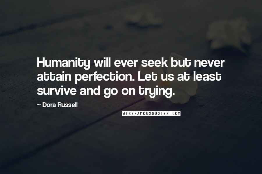 Dora Russell Quotes: Humanity will ever seek but never attain perfection. Let us at least survive and go on trying.