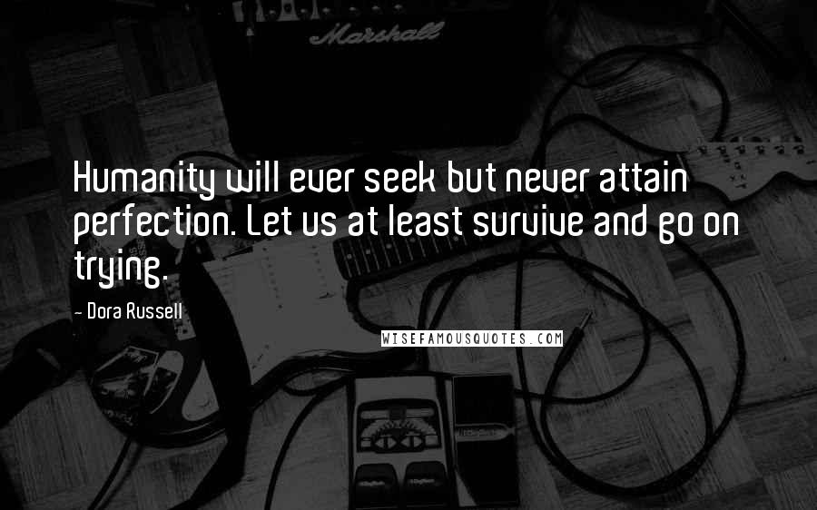 Dora Russell Quotes: Humanity will ever seek but never attain perfection. Let us at least survive and go on trying.