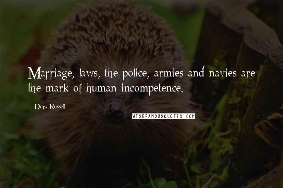 Dora Russell Quotes: Marriage, laws, the police, armies and navies are the mark of human incompetence.