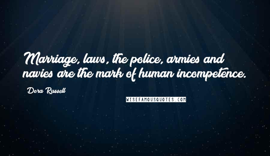 Dora Russell Quotes: Marriage, laws, the police, armies and navies are the mark of human incompetence.