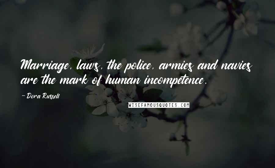 Dora Russell Quotes: Marriage, laws, the police, armies and navies are the mark of human incompetence.