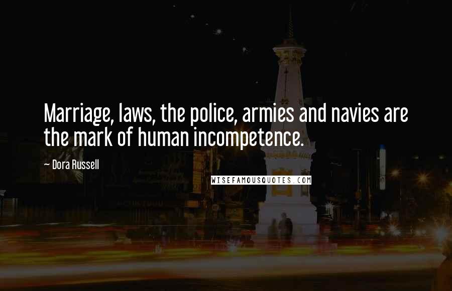 Dora Russell Quotes: Marriage, laws, the police, armies and navies are the mark of human incompetence.