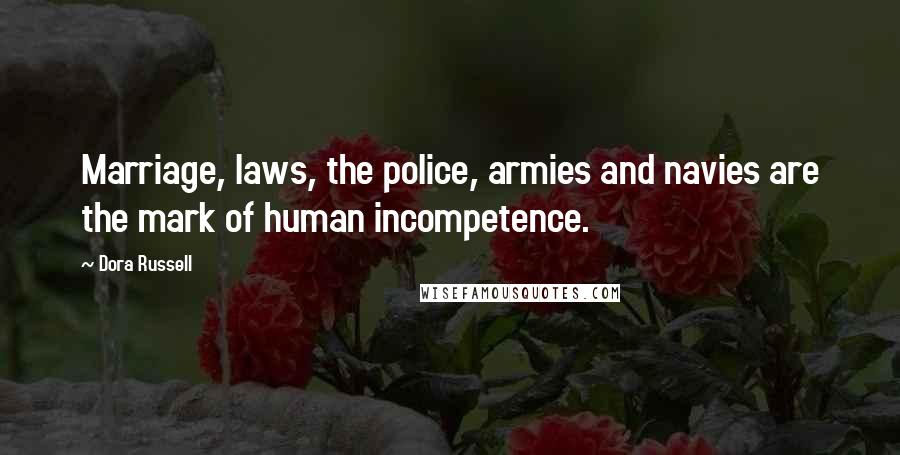 Dora Russell Quotes: Marriage, laws, the police, armies and navies are the mark of human incompetence.