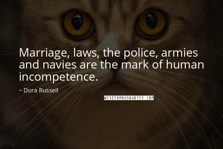 Dora Russell Quotes: Marriage, laws, the police, armies and navies are the mark of human incompetence.