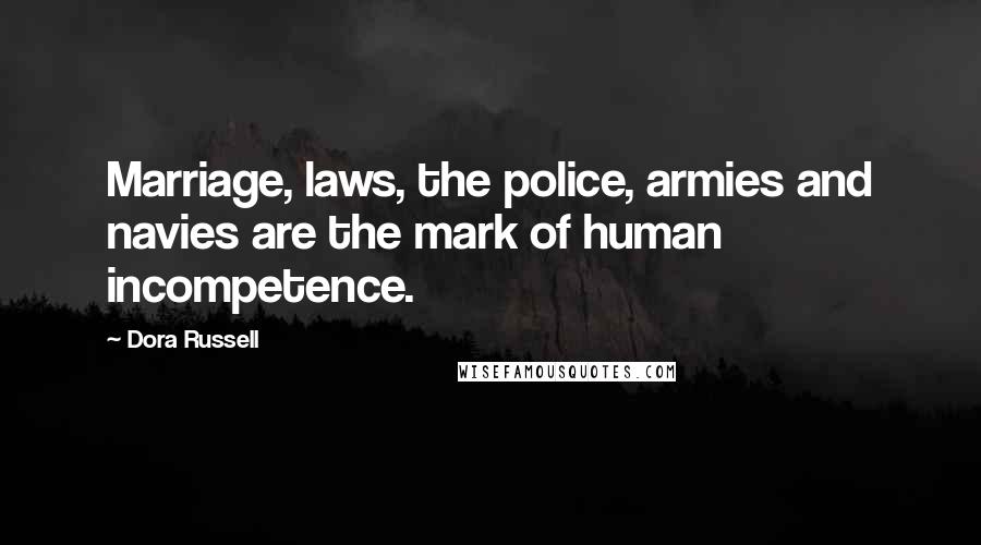 Dora Russell Quotes: Marriage, laws, the police, armies and navies are the mark of human incompetence.