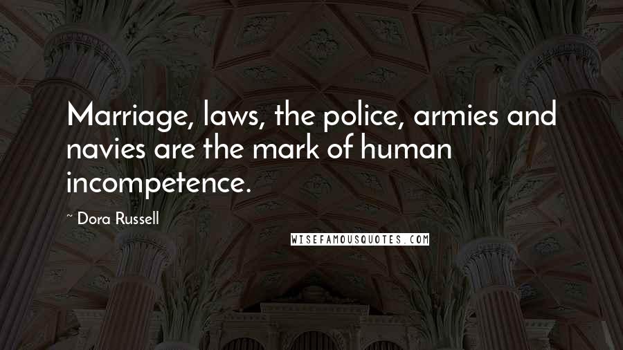 Dora Russell Quotes: Marriage, laws, the police, armies and navies are the mark of human incompetence.