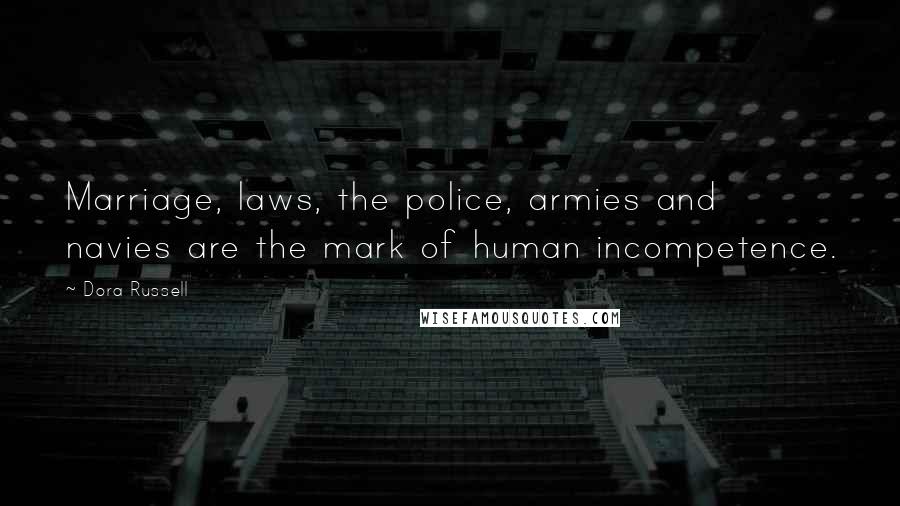 Dora Russell Quotes: Marriage, laws, the police, armies and navies are the mark of human incompetence.