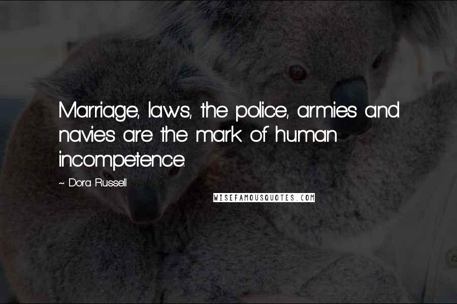 Dora Russell Quotes: Marriage, laws, the police, armies and navies are the mark of human incompetence.