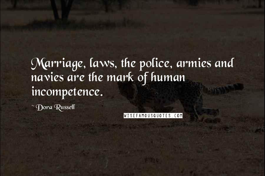 Dora Russell Quotes: Marriage, laws, the police, armies and navies are the mark of human incompetence.