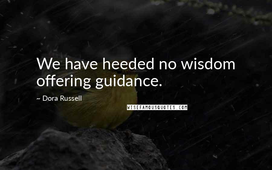 Dora Russell Quotes: We have heeded no wisdom offering guidance.