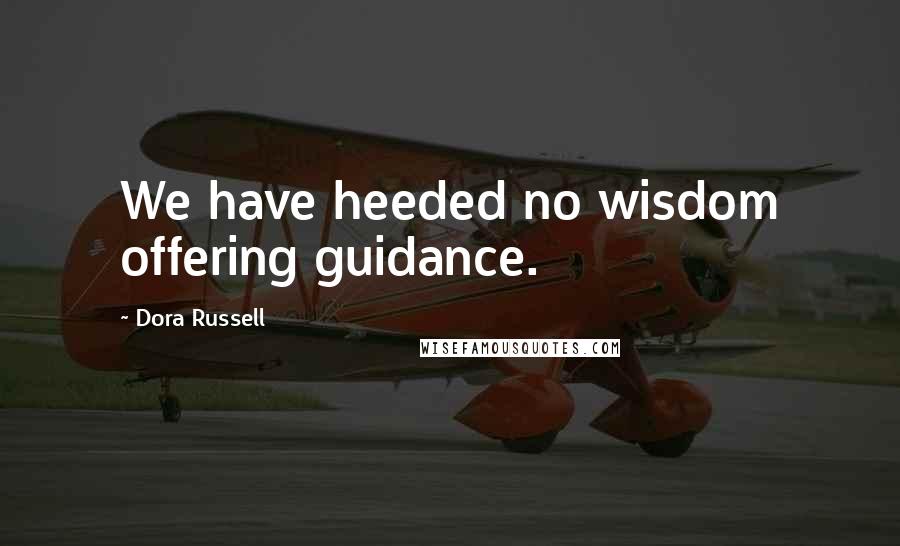 Dora Russell Quotes: We have heeded no wisdom offering guidance.