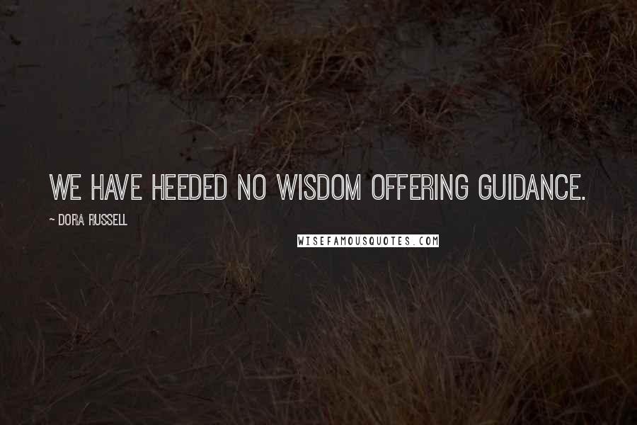 Dora Russell Quotes: We have heeded no wisdom offering guidance.