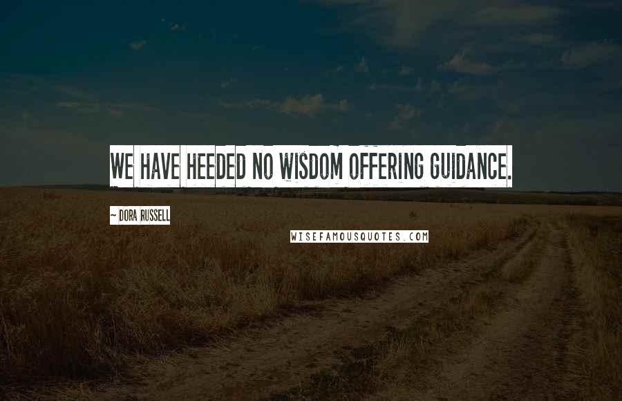 Dora Russell Quotes: We have heeded no wisdom offering guidance.