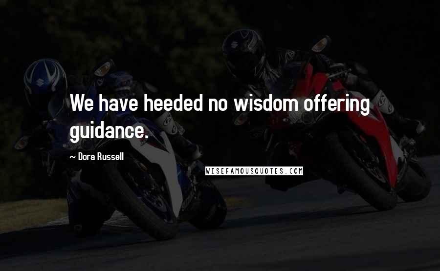 Dora Russell Quotes: We have heeded no wisdom offering guidance.