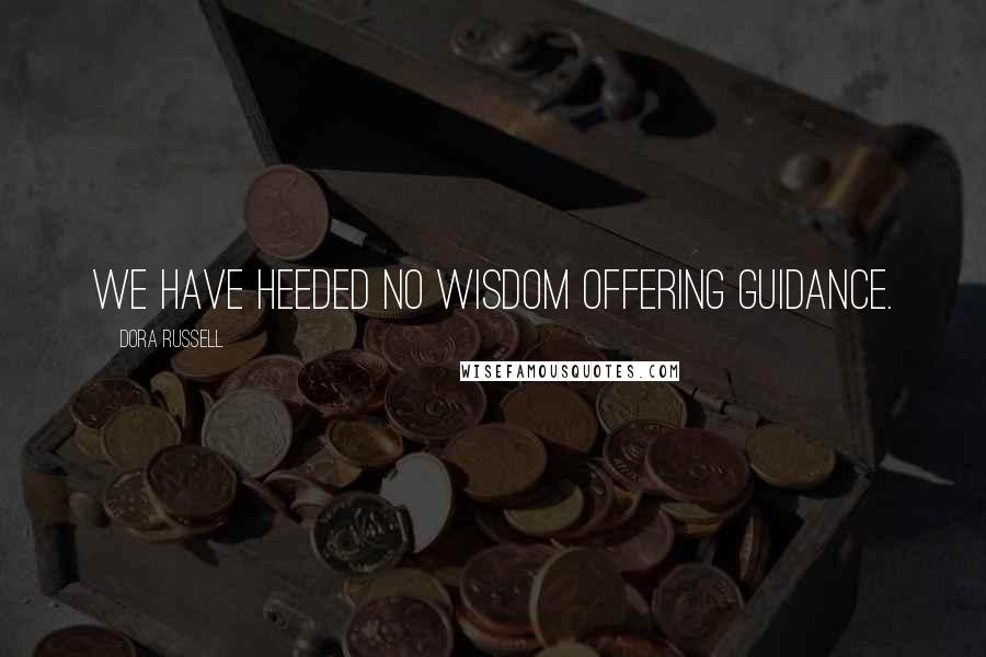 Dora Russell Quotes: We have heeded no wisdom offering guidance.