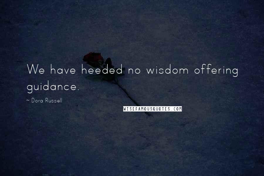 Dora Russell Quotes: We have heeded no wisdom offering guidance.