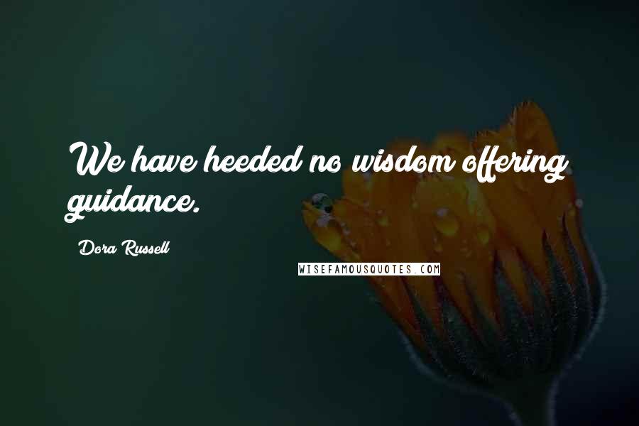 Dora Russell Quotes: We have heeded no wisdom offering guidance.
