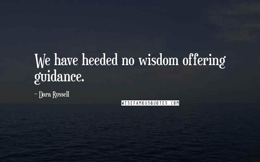 Dora Russell Quotes: We have heeded no wisdom offering guidance.