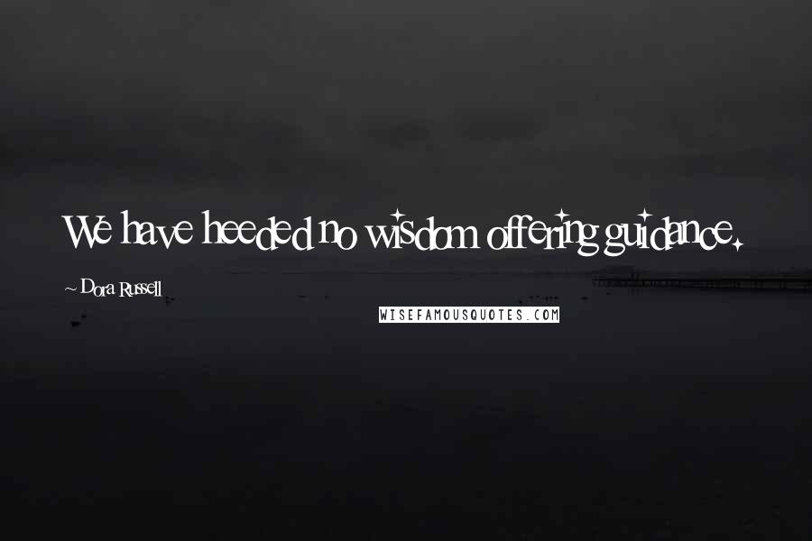 Dora Russell Quotes: We have heeded no wisdom offering guidance.
