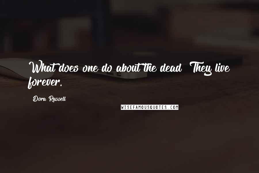 Dora Russell Quotes: What does one do about the dead? They live forever.