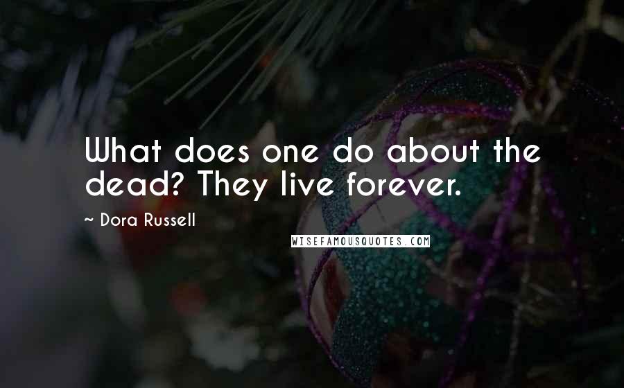 Dora Russell Quotes: What does one do about the dead? They live forever.