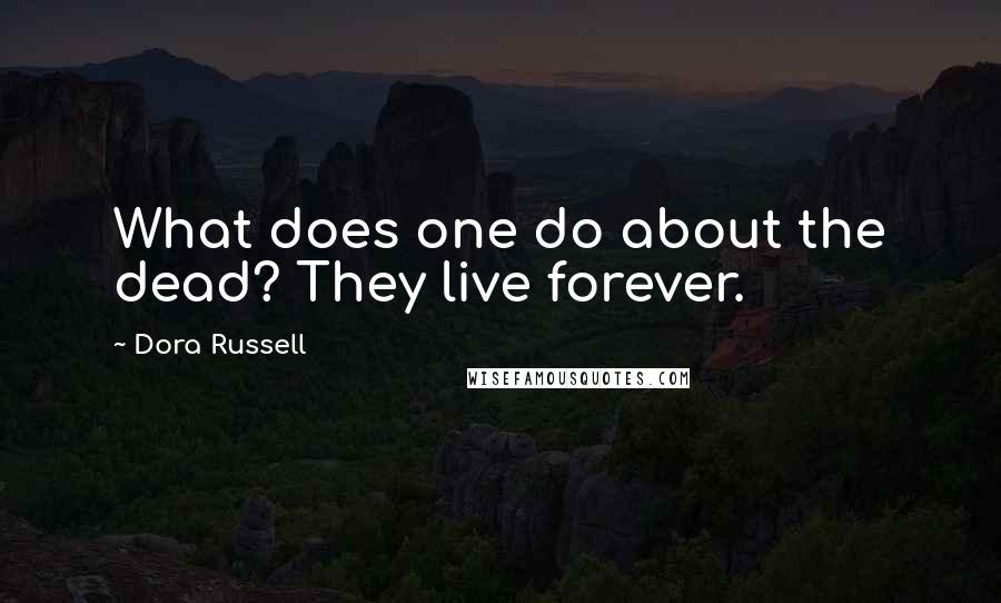 Dora Russell Quotes: What does one do about the dead? They live forever.
