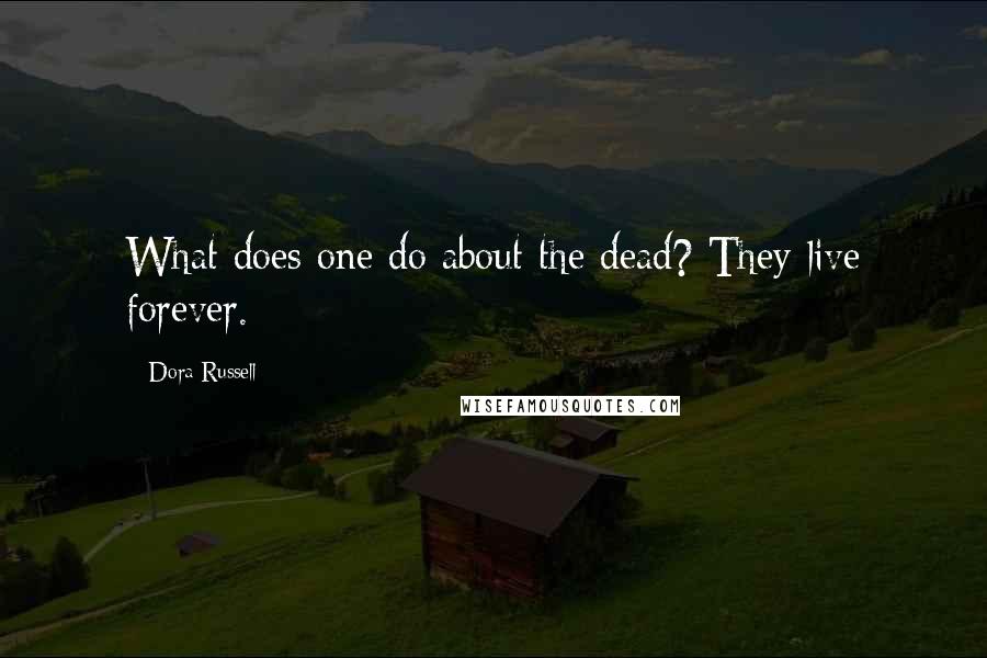 Dora Russell Quotes: What does one do about the dead? They live forever.