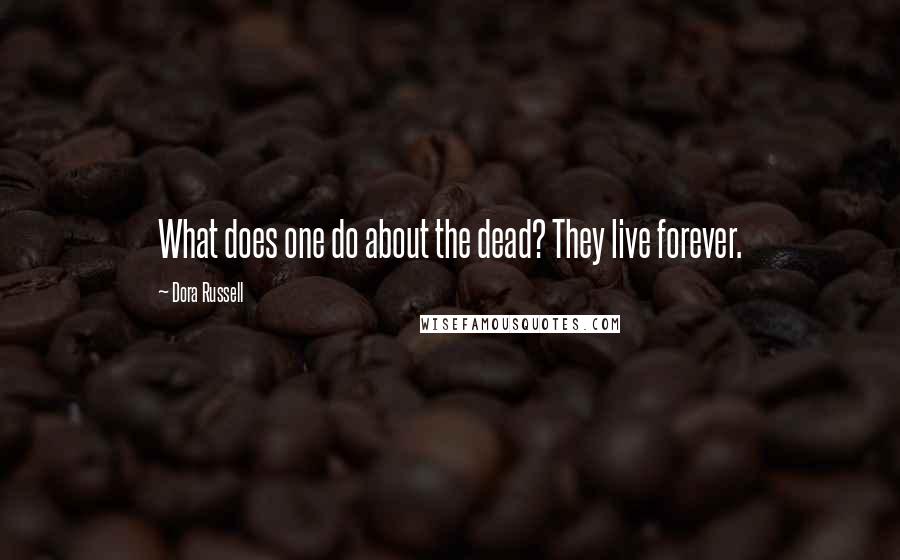 Dora Russell Quotes: What does one do about the dead? They live forever.