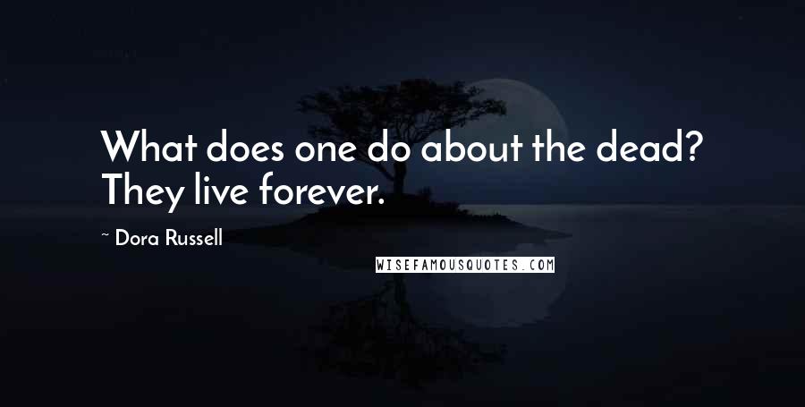 Dora Russell Quotes: What does one do about the dead? They live forever.