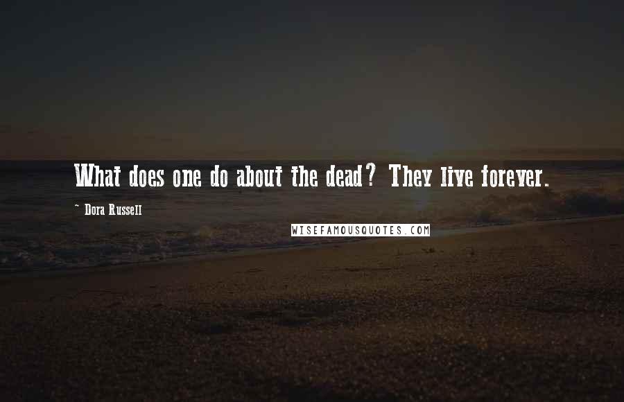 Dora Russell Quotes: What does one do about the dead? They live forever.