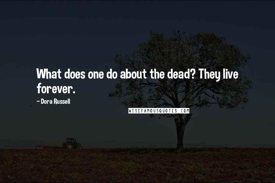 Dora Russell Quotes: What does one do about the dead? They live forever.